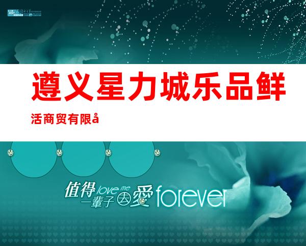 遵义星力城乐品鲜活商贸有限公司