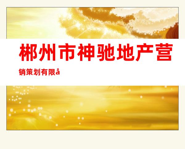 郴州市神驰地产营销策划有限公司