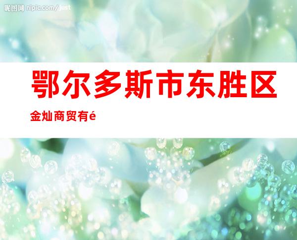 鄂尔多斯市东胜区金灿商贸有限责任公司