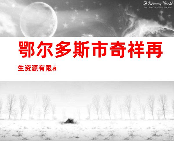 鄂尔多斯市奇祥再生资源有限公司