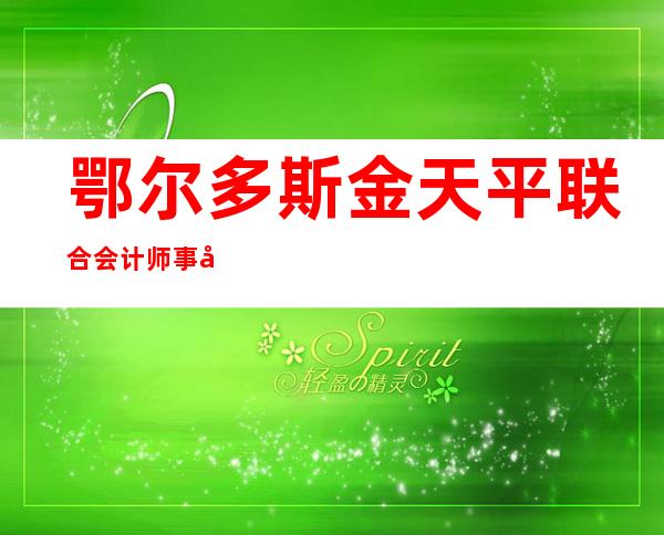鄂尔多斯金天平联合会计师事务所