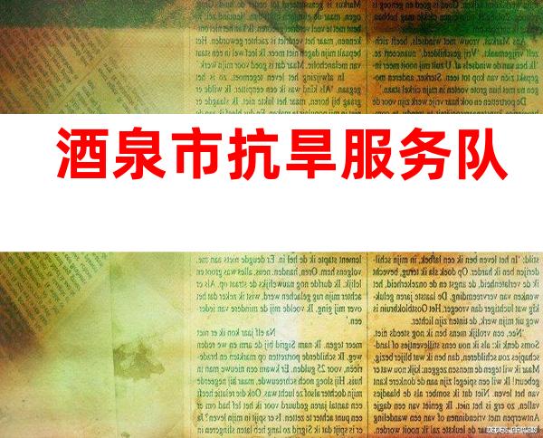 酒泉市抗旱服务队