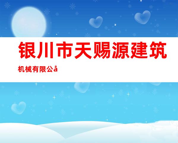 银川市天赐源建筑机械有限公司