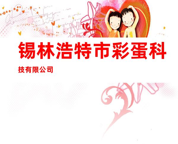 锡林浩特市彩蛋科技有限公司