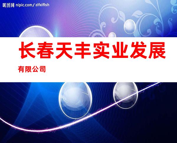 长春天丰实业发展有限公司