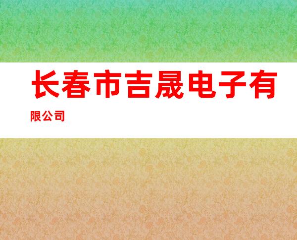 长春市吉晟电子有限公司