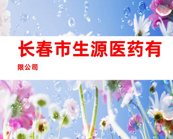 长春市生源医药有限公司