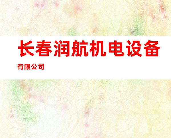 长春润航机电设备有限公司
