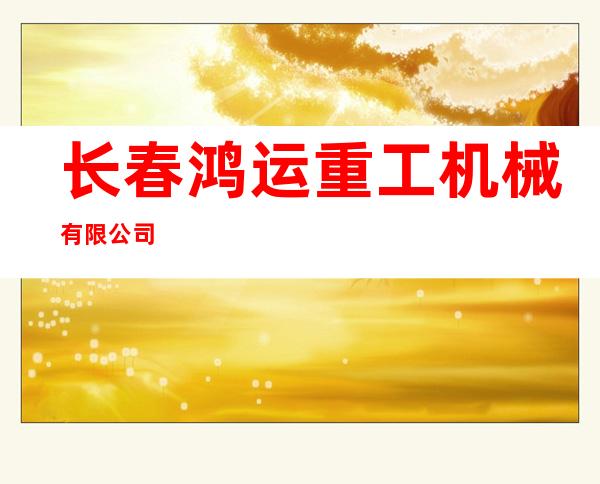 长春鸿运重工机械有限公司