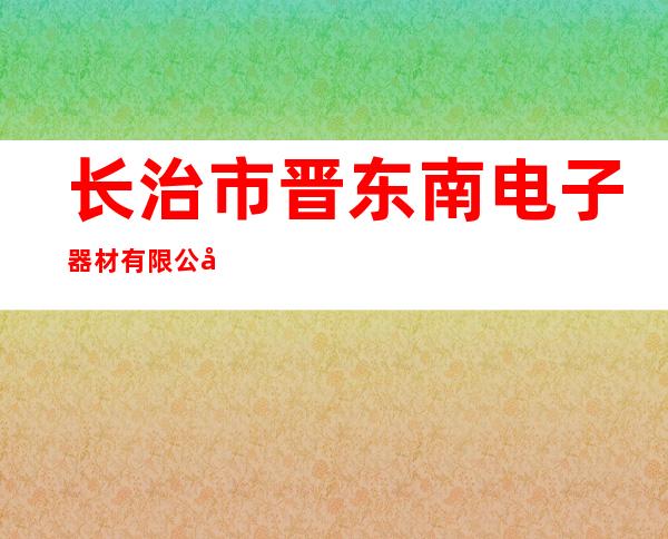 长治市晋东南电子器材有限公司