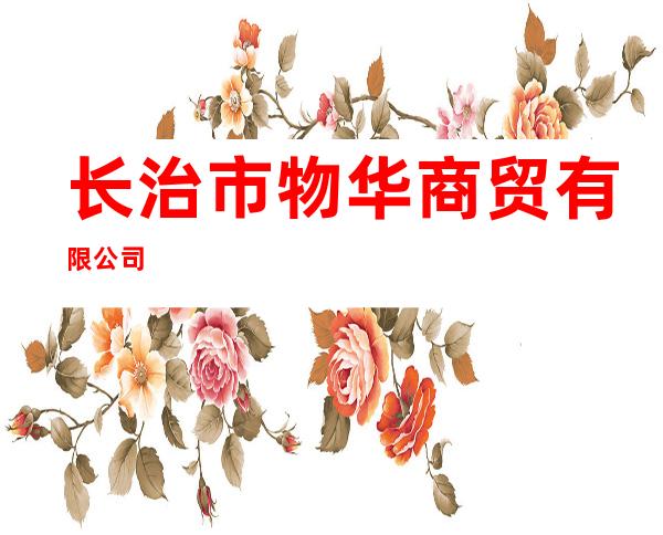 长治市物华商贸有限公司