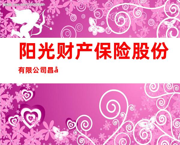 阳光财产保险股份有限公司昌吉中心支公司