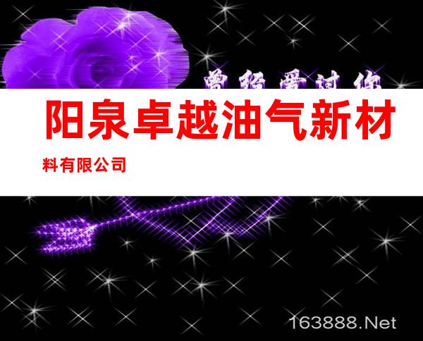 阳泉卓越油气新材料有限公司