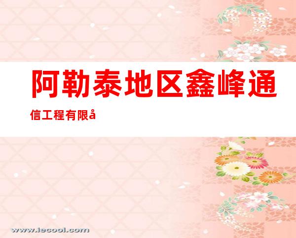 阿勒泰地区鑫峰通信工程有限公司