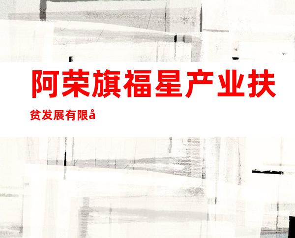 阿荣旗福星产业扶贫发展有限公司