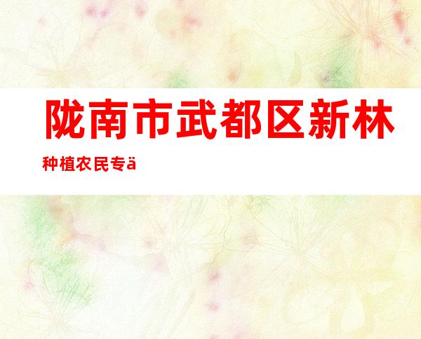 陇南市武都区新林种植农民专业合作社