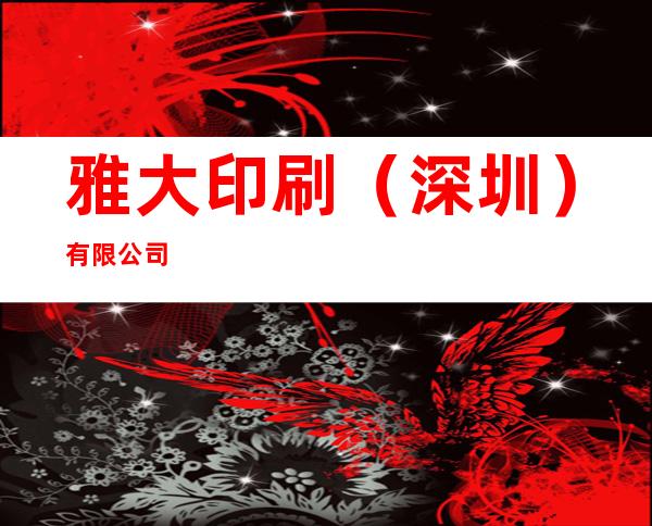 雅大印刷（深圳）有限公司