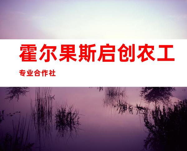 霍尔果斯启创农工专业合作社