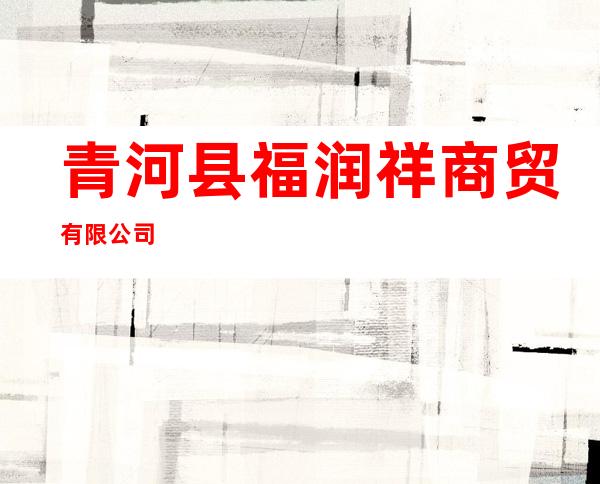 青河县福润祥商贸有限公司