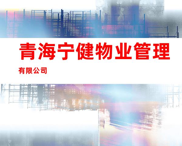 青海宁健物业管理有限公司