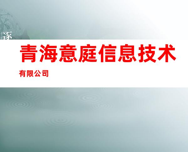 青海意庭信息技术有限公司