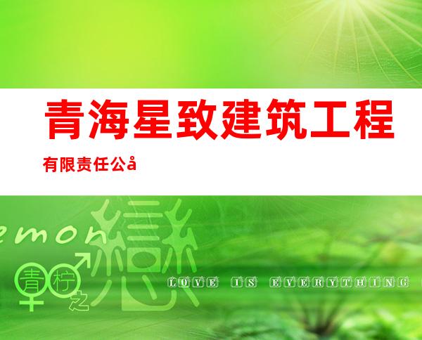 青海星致建筑工程有限责任公司
