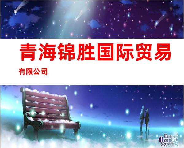 青海锦胜国际贸易有限公司