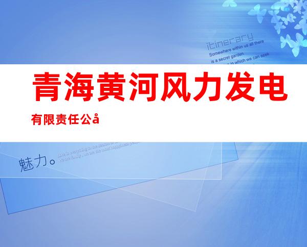青海黄河风力发电有限责任公司
