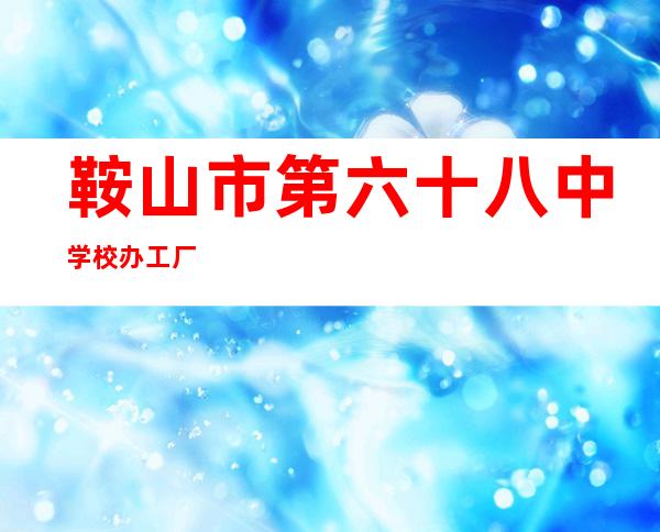 鞍山市第六十八中学校办工厂