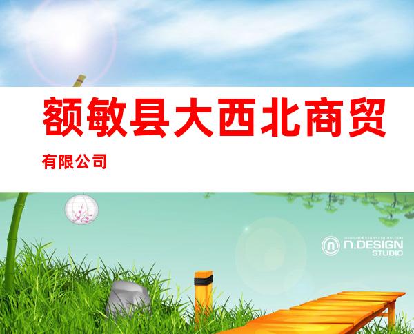 额敏县大西北商贸有限公司