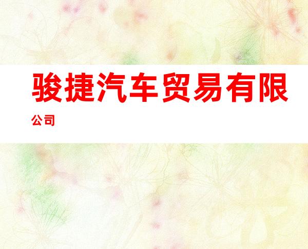 骏捷汽车贸易有限公司