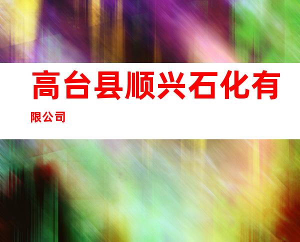 高台县顺兴石化有限公司
