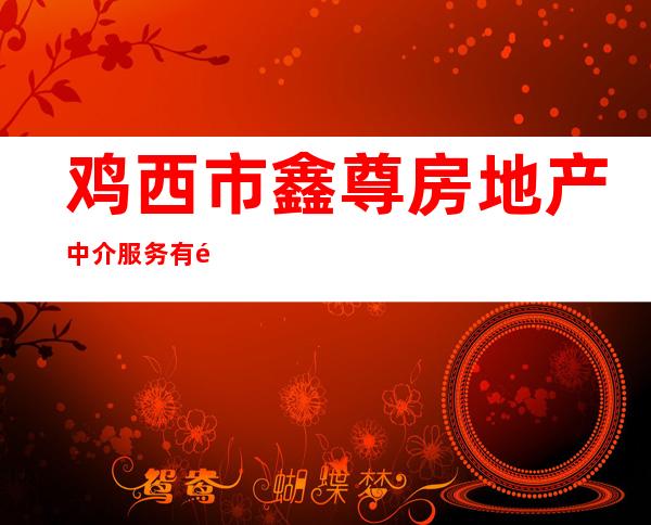 鸡西市鑫尊房地产中介服务有限公司