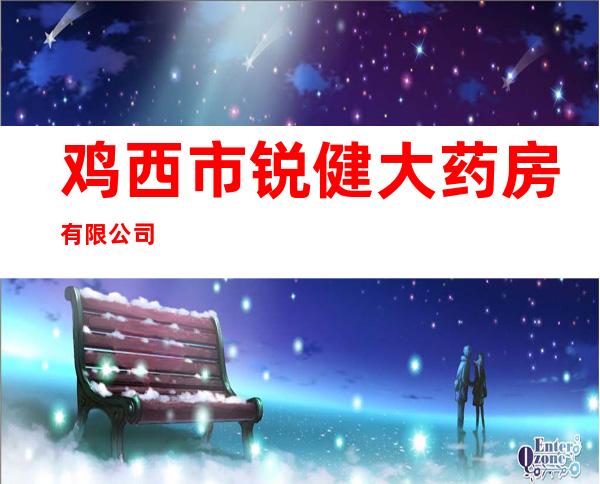 鸡西市锐健大药房有限公司