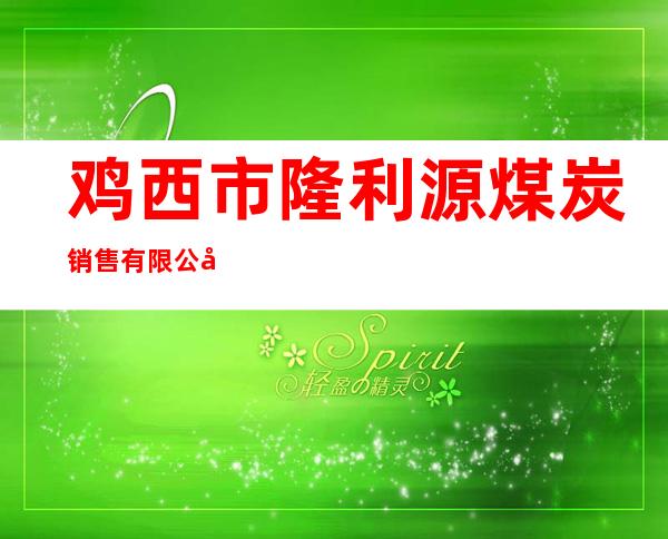 鸡西市隆利源煤炭销售有限公司