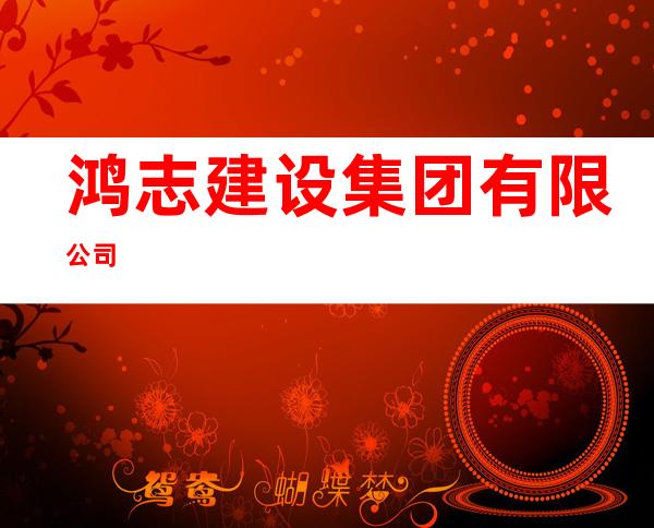 鸿志建设集团有限公司