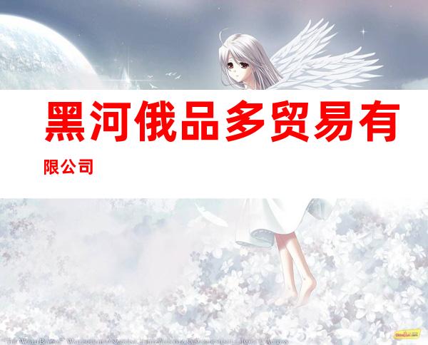 黑河俄品多贸易有限公司