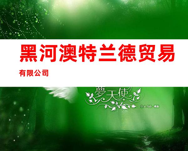 黑河澳特兰德贸易有限公司