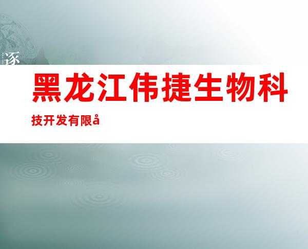 黑龙江伟捷生物科技开发有限公司