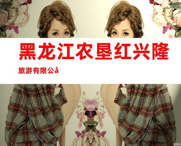 黑龙江农垦红兴隆旅游有限公司