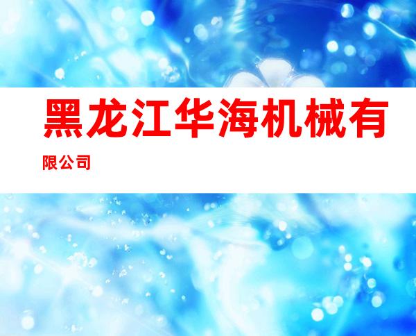 黑龙江华海机械有限公司