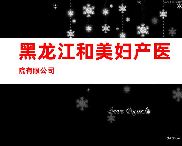 黑龙江和美妇产医院有限公司