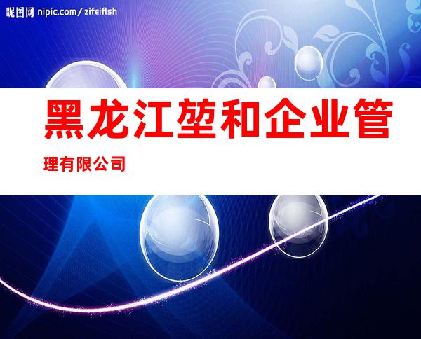 黑龙江堃和企业管理有限公司