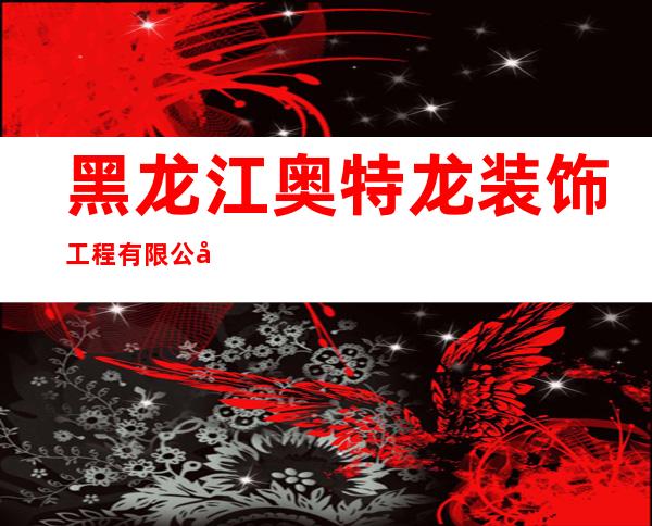 黑龙江奥特龙装饰工程有限公司