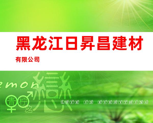 黑龙江日昇昌建材有限公司