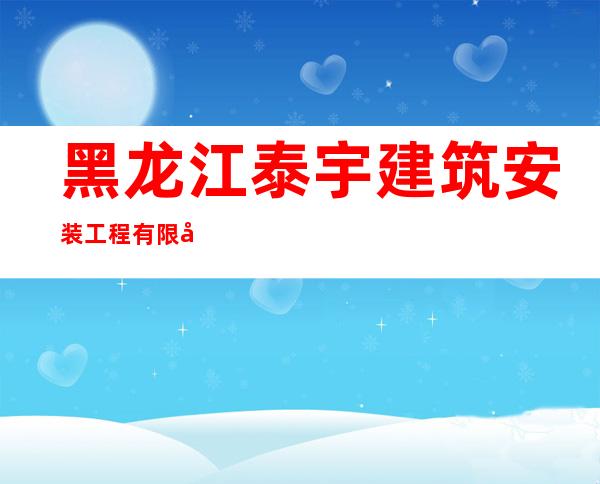 黑龙江泰宇建筑安装工程有限公司