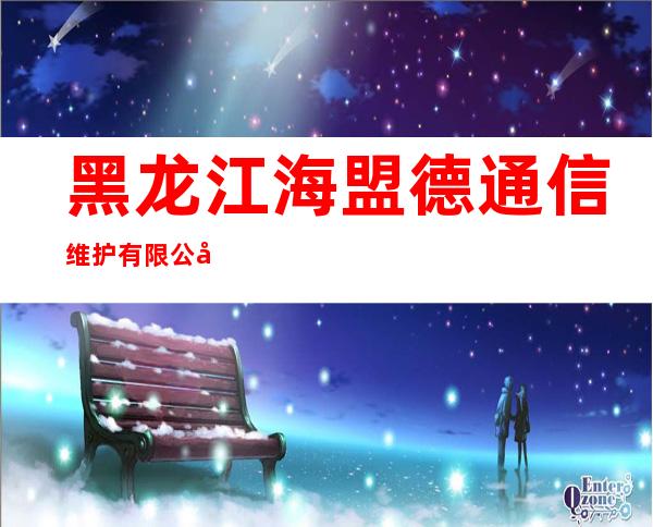 黑龙江海盟德通信维护有限公司