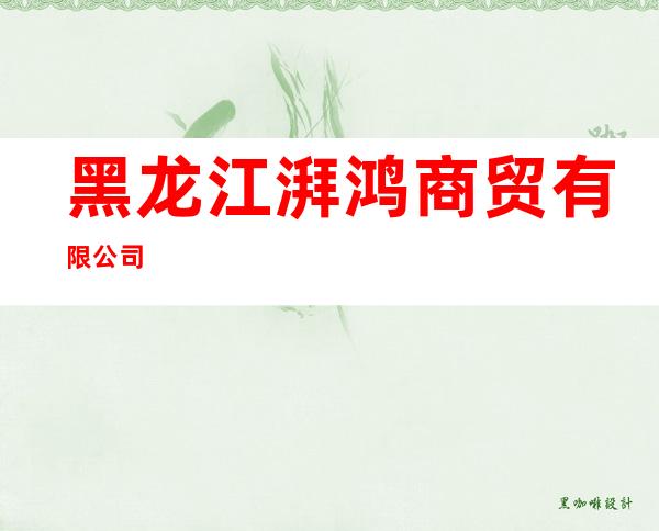 黑龙江湃鸿商贸有限公司