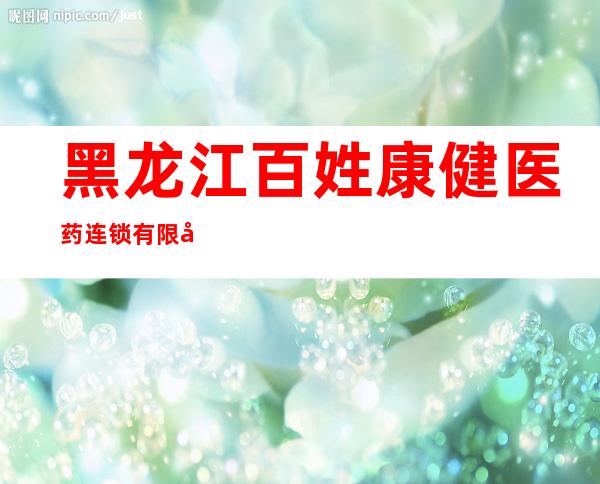 黑龙江百姓康健医药连锁有限公司