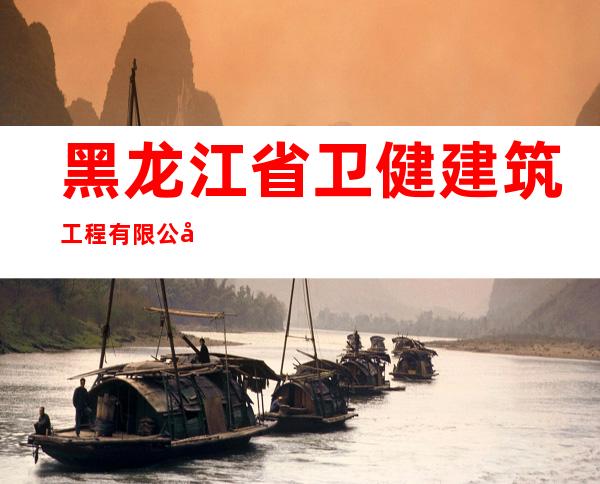 黑龙江省卫健建筑工程有限公司